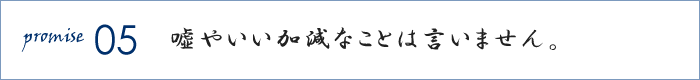 嘘やいい加減なことは言いません。