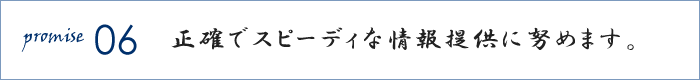 正確でスピーディな情報提供に努めます。