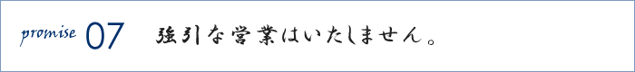 強引な営業はいたしません。